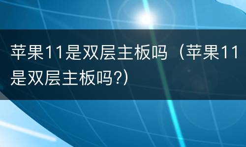 苹果11是双层主板吗（苹果11是双层主板吗?）