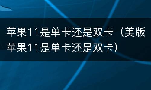 苹果11是单卡还是双卡（美版苹果11是单卡还是双卡）