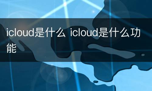 icloud是什么 icloud是什么功能