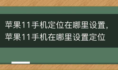 苹果11手机定位在哪里设置，苹果11手机在哪里设置定位