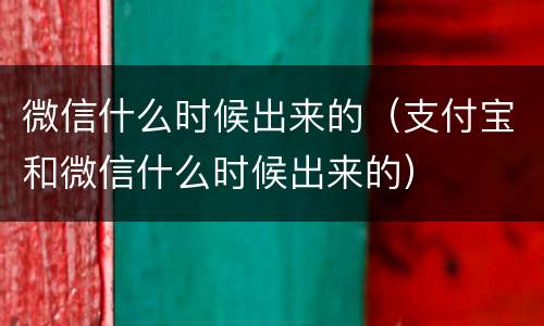 微信什么时候出来的（支付宝和微信什么时候出来的）