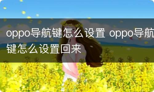 oppo导航键怎么设置 oppo导航键怎么设置回来