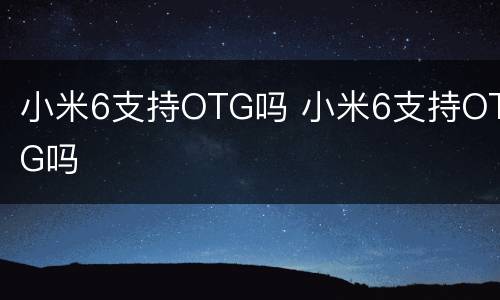 小米6支持OTG吗 小米6支持OTG吗