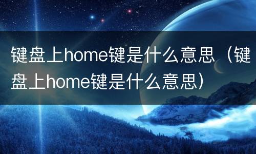 键盘上home键是什么意思（键盘上home键是什么意思）