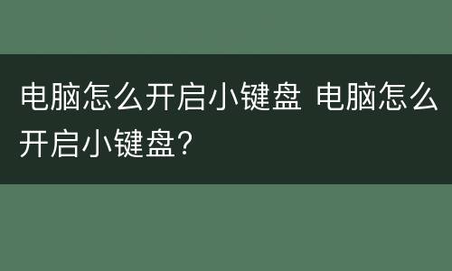 电脑怎么开启小键盘 电脑怎么开启小键盘?