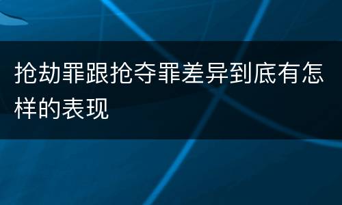 抢劫罪跟抢夺罪差异到底有怎样的表现