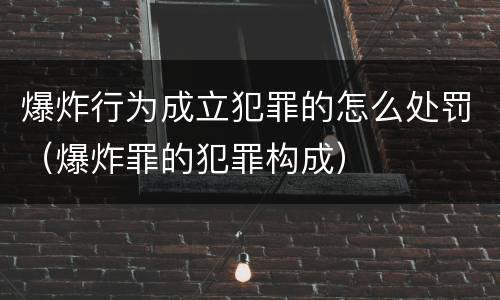 爆炸行为成立犯罪的怎么处罚（爆炸罪的犯罪构成）