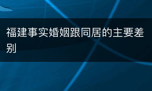 福建事实婚姻跟同居的主要差别