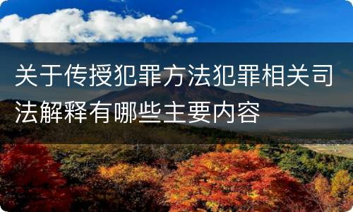 关于传授犯罪方法犯罪相关司法解释有哪些主要内容