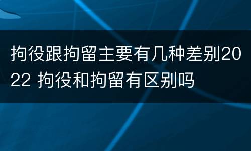 拘役跟拘留主要有几种差别2022 拘役和拘留有区别吗