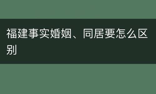 福建事实婚姻、同居要怎么区别