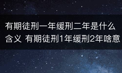 有期徒刑一年缓刑二年是什么含义 有期徒刑1年缓刑2年啥意思