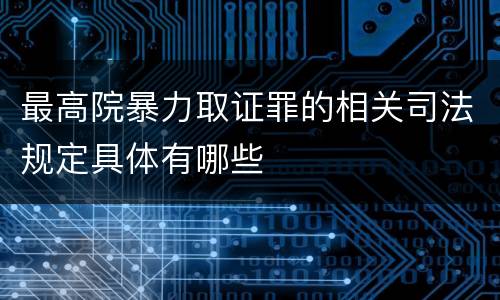 最高院暴力取证罪的相关司法规定具体有哪些