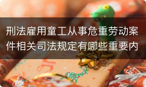 刑法雇用童工从事危重劳动案件相关司法规定有哪些重要内容