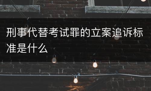 刑事代替考试罪的立案追诉标准是什么