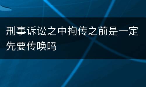 刑事诉讼之中拘传之前是一定先要传唤吗