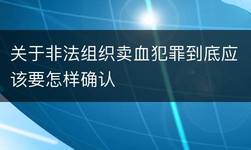 关于非法组织卖血犯罪到底应该要怎样确认