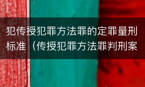 犯传授犯罪方法罪的定罪量刑标准（传授犯罪方法罪判刑案例）