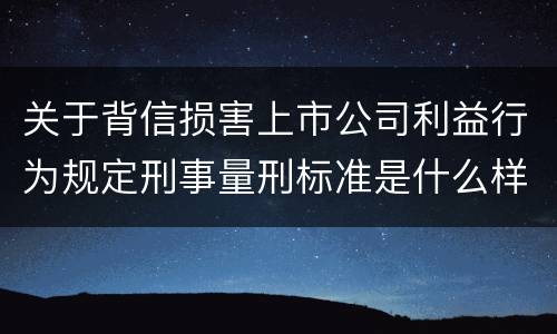 关于背信损害上市公司利益行为规定刑事量刑标准是什么样