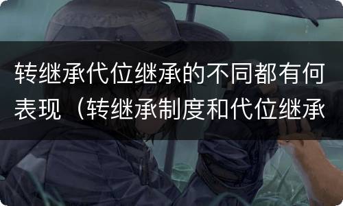 转继承代位继承的不同都有何表现（转继承制度和代位继承制度可以互相取代吗）