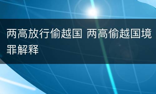 两高放行偷越国 两高偷越国境罪解释