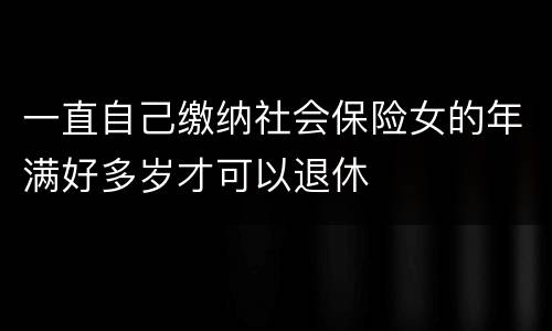 一直自己缴纳社会保险女的年满好多岁才可以退休