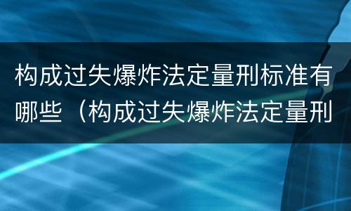 构成过失爆炸法定量刑标准有哪些（构成过失爆炸法定量刑标准有哪些）