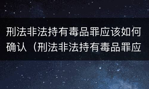 刑法非法持有毒品罪应该如何确认（刑法非法持有毒品罪应该如何确认罪名）