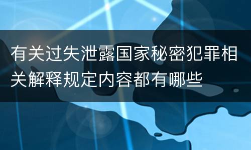 有关过失泄露国家秘密犯罪相关解释规定内容都有哪些