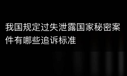 我国规定过失泄露国家秘密案件有哪些追诉标准