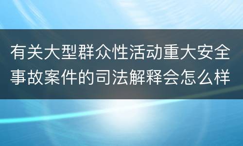 有关大型群众性活动重大安全事故案件的司法解释会怎么样规定