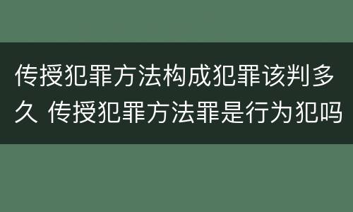 传授犯罪方法构成犯罪该判多久 传授犯罪方法罪是行为犯吗