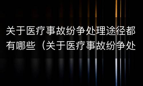 关于医疗事故纷争处理途径都有哪些（关于医疗事故纷争处理途径都有哪些）