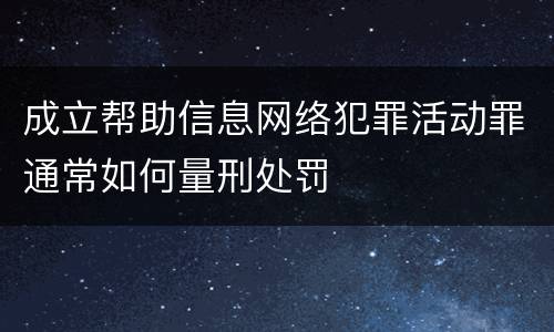 成立帮助信息网络犯罪活动罪通常如何量刑处罚