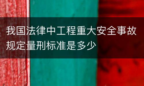 我国法律中工程重大安全事故规定量刑标准是多少