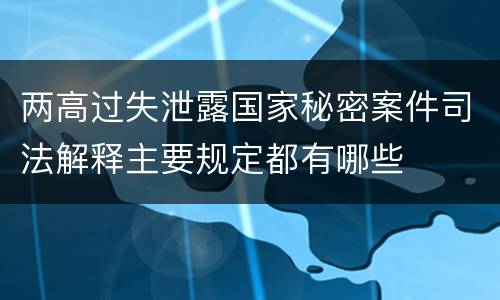 两高过失泄露国家秘密案件司法解释主要规定都有哪些