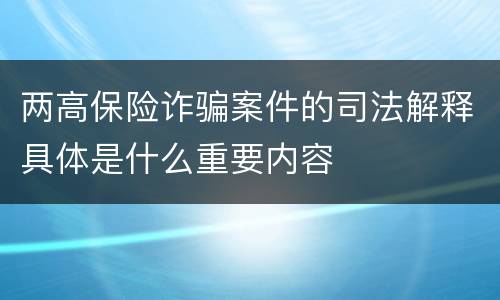 两高保险诈骗案件的司法解释具体是什么重要内容