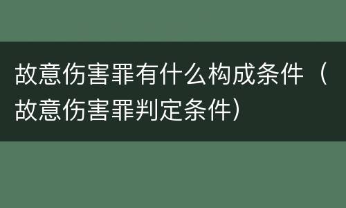 故意伤害罪有什么构成条件（故意伤害罪判定条件）