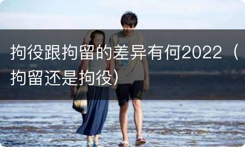 拘役跟拘留的差异有何2022（拘留还是拘役）