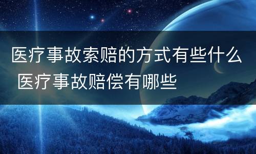 医疗事故索赔的方式有些什么 医疗事故赔偿有哪些