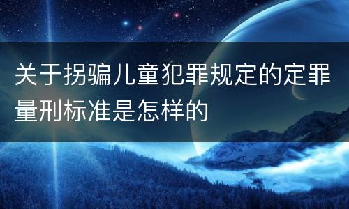 关于拐骗儿童犯罪规定的定罪量刑标准是怎样的