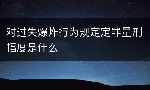 对过失爆炸行为规定定罪量刑幅度是什么