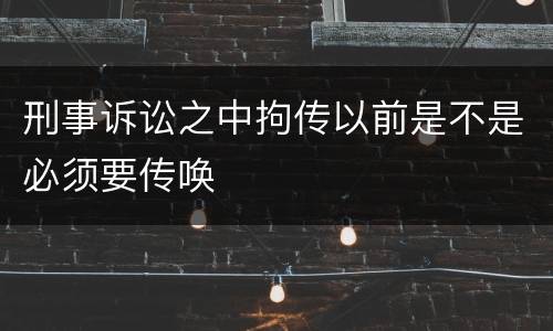 刑事诉讼之中拘传以前是不是必须要传唤