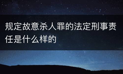 规定故意杀人罪的法定刑事责任是什么样的