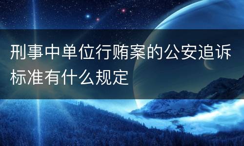 刑事中单位行贿案的公安追诉标准有什么规定