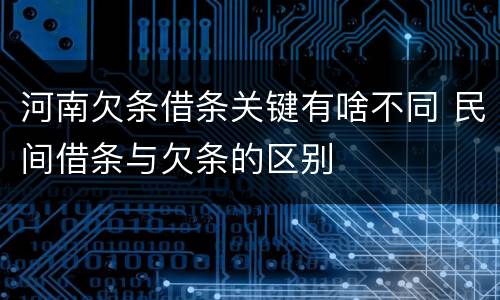 河南欠条借条关键有啥不同 民间借条与欠条的区别