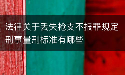 法律关于丢失枪支不报罪规定刑事量刑标准有哪些