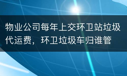 物业公司每年上交环卫站垃圾代运费，环卫垃圾车归谁管