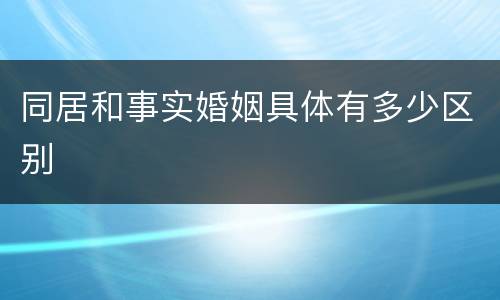 同居和事实婚姻具体有多少区别