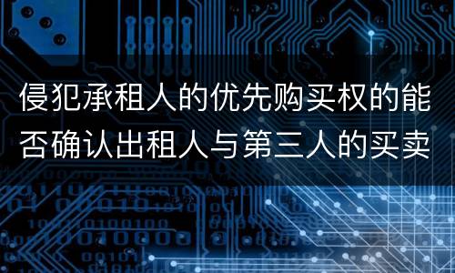 侵犯承租人的优先购买权的能否确认出租人与第三人的买卖合同无效